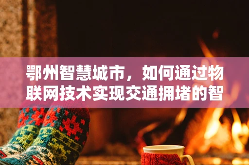 鄂州智慧城市，如何通过物联网技术实现交通拥堵的智能管理？