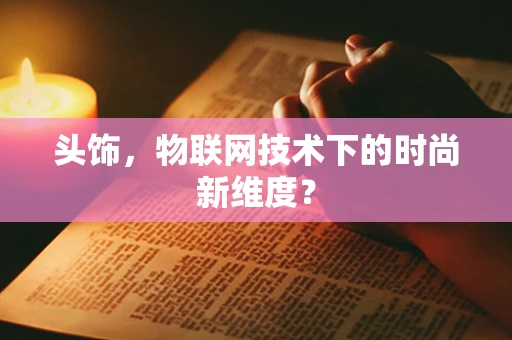 头饰，物联网技术下的时尚新维度？