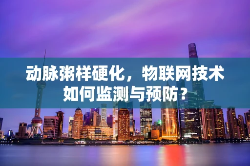 动脉粥样硬化，物联网技术如何监测与预防？