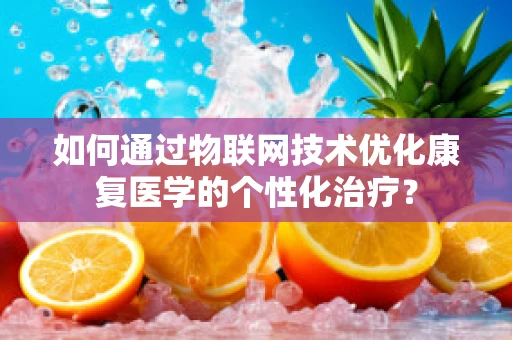 如何通过物联网技术优化康复医学的个性化治疗？