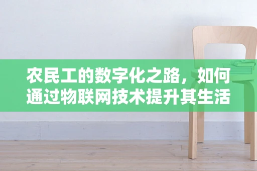 农民工的数字化之路，如何通过物联网技术提升其生活与工作质量？