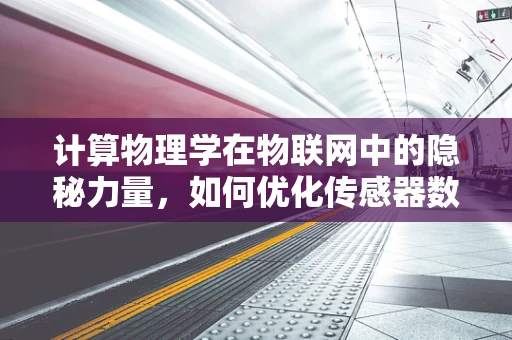 计算物理学在物联网中的隐秘力量，如何优化传感器数据处理？
