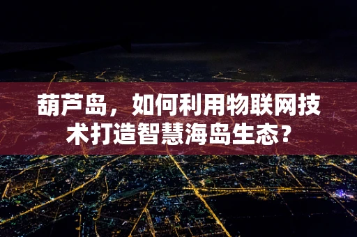 葫芦岛，如何利用物联网技术打造智慧海岛生态？