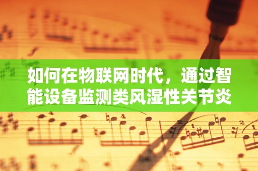 如何在物联网时代，通过智能设备监测类风湿性关节炎的早期症状？