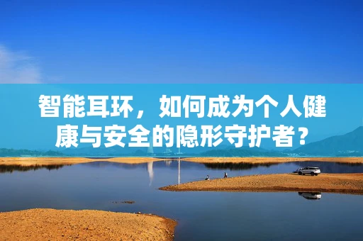 智能耳环，如何成为个人健康与安全的隐形守护者？
