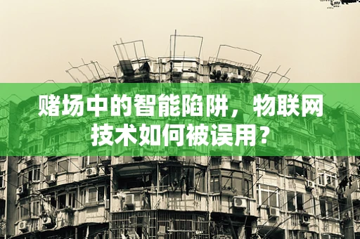 赌场中的智能陷阱，物联网技术如何被误用？