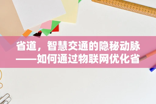 省道，智慧交通的隐秘动脉——如何通过物联网优化省道运输效率？