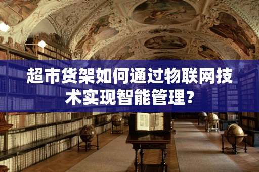 超市货架如何通过物联网技术实现智能管理？