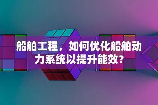 船舶工程，如何优化船舶动力系统以提升能效？