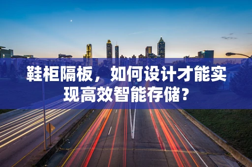 鞋柜隔板，如何设计才能实现高效智能存储？