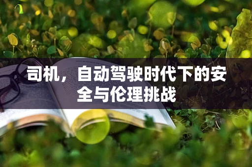 司机，自动驾驶时代下的安全与伦理挑战