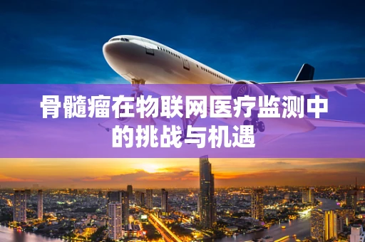 骨髓瘤在物联网医疗监测中的挑战与机遇