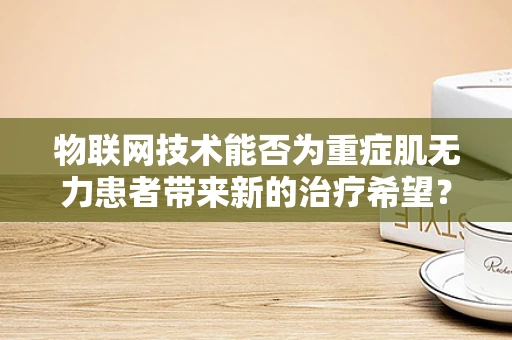 物联网技术能否为重症肌无力患者带来新的治疗希望？