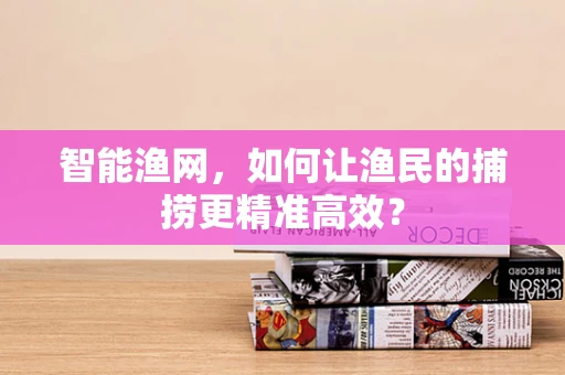 智能渔网，如何让渔民的捕捞更精准高效？