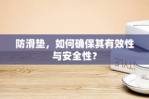 防滑垫，如何确保其有效性与安全性？