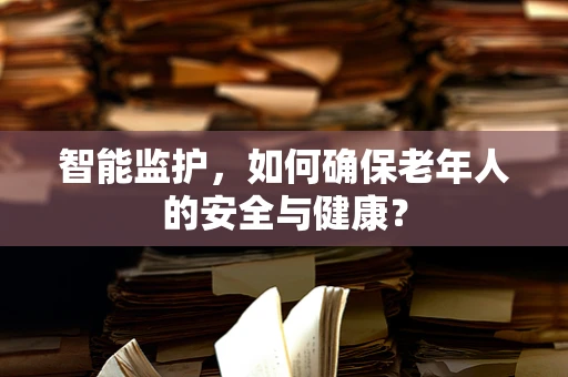 智能监护，如何确保老年人的安全与健康？