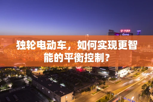 独轮电动车，如何实现更智能的平衡控制？