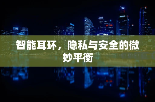 智能耳环，隐私与安全的微妙平衡