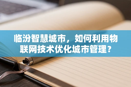 临汾智慧城市，如何利用物联网技术优化城市管理？