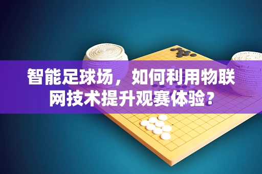 智能足球场，如何利用物联网技术提升观赛体验？