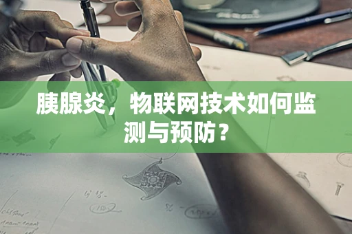 胰腺炎，物联网技术如何监测与预防？