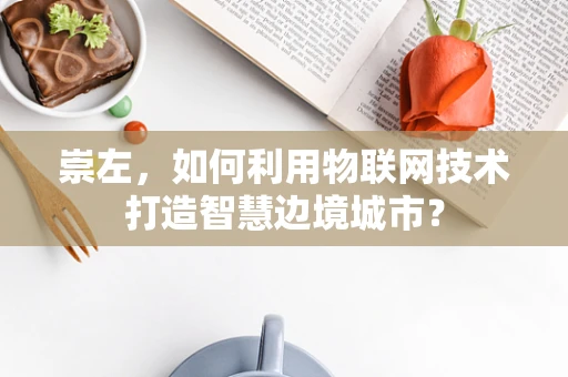 崇左，如何利用物联网技术打造智慧边境城市？