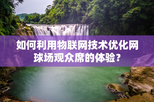 如何利用物联网技术优化网球场观众席的体验？