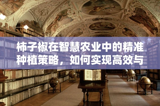 柿子椒在智慧农业中的精准种植策略，如何实现高效与品质的双重提升？