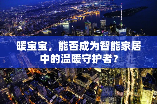 暖宝宝，能否成为智能家居中的温暖守护者？