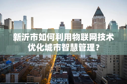 新沂市如何利用物联网技术优化城市智慧管理？