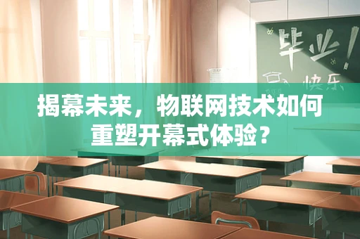 揭幕未来，物联网技术如何重塑开幕式体验？