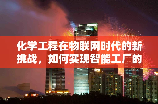 化学工程在物联网时代的新挑战，如何实现智能工厂的精准控制？