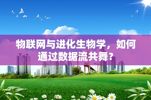 物联网与进化生物学，如何通过数据流共舞？
