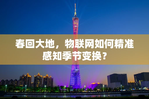 春回大地，物联网如何精准感知季节变换？