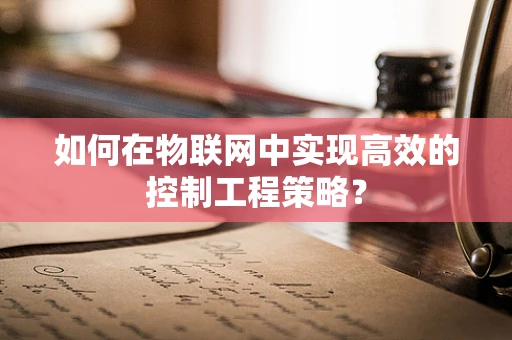 如何在物联网中实现高效的控制工程策略？