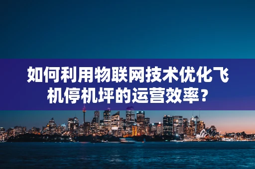 如何利用物联网技术优化飞机停机坪的运营效率？
