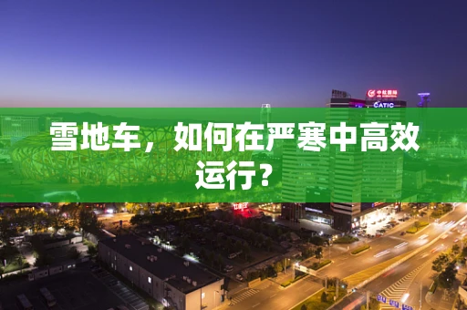 雪地车，如何在严寒中高效运行？