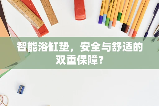 智能浴缸垫，安全与舒适的双重保障？
