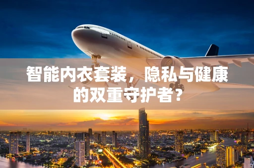 智能内衣套装，隐私与健康的双重守护者？