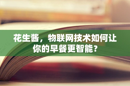花生酱，物联网技术如何让你的早餐更智能？