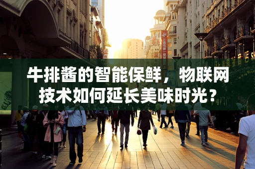 牛排酱的智能保鲜，物联网技术如何延长美味时光？