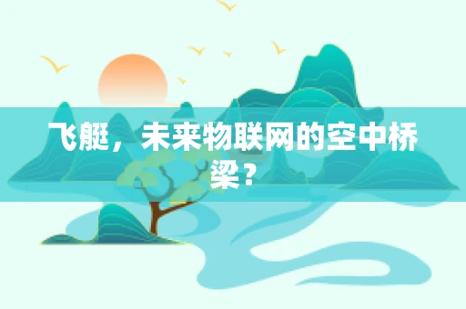 飞艇，未来物联网的空中桥梁？