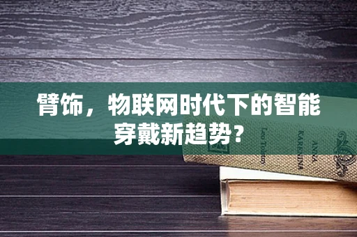 臂饰，物联网时代下的智能穿戴新趋势？