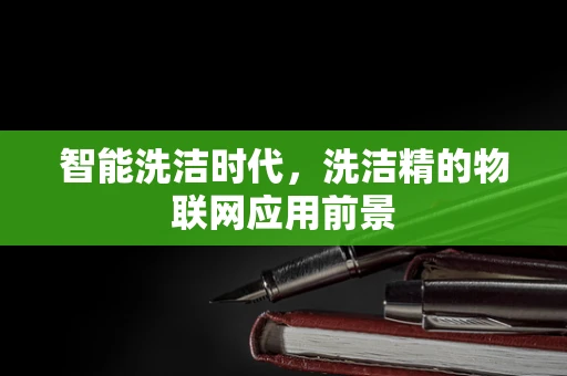 智能洗洁时代，洗洁精的物联网应用前景