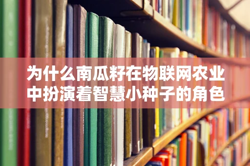 为什么南瓜籽在物联网农业中扮演着智慧小种子的角色？