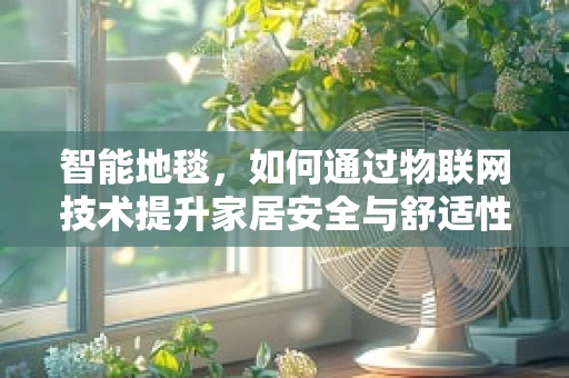 智能地毯，如何通过物联网技术提升家居安全与舒适性？