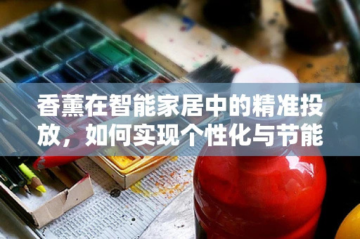 香薰在智能家居中的精准投放，如何实现个性化与节能的双重平衡？