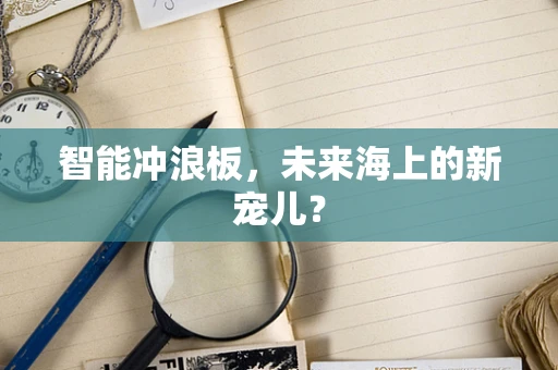 智能冲浪板，未来海上的新宠儿？