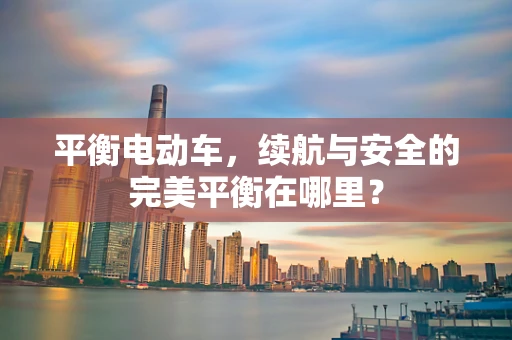 平衡电动车，续航与安全的完美平衡在哪里？