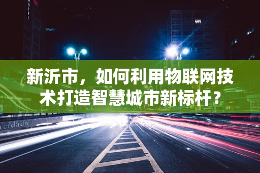 新沂市，如何利用物联网技术打造智慧城市新标杆？